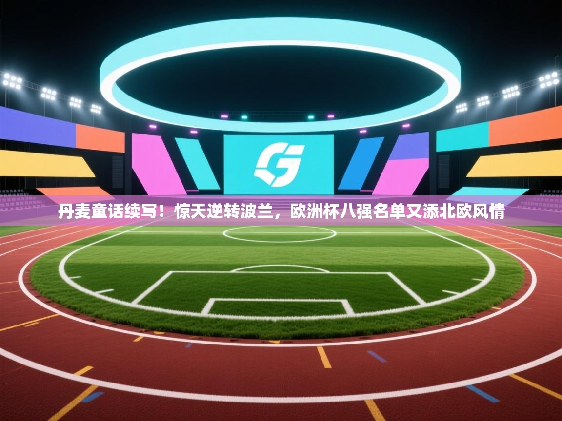 丹麦童话续写！惊天逆转波兰，欧洲杯八强名单又添北欧风情