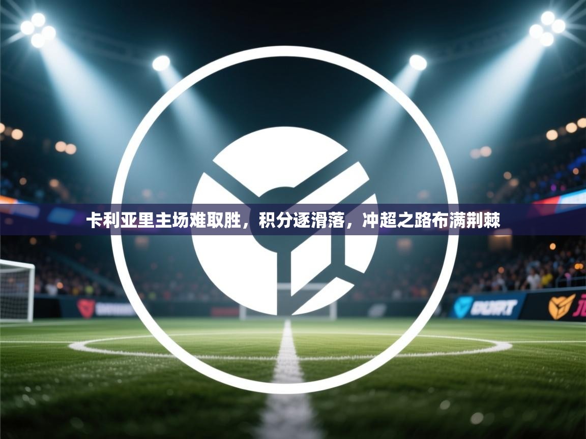 卡利亚里主场难取胜，积分逐滑落，冲超之路布满荆棘