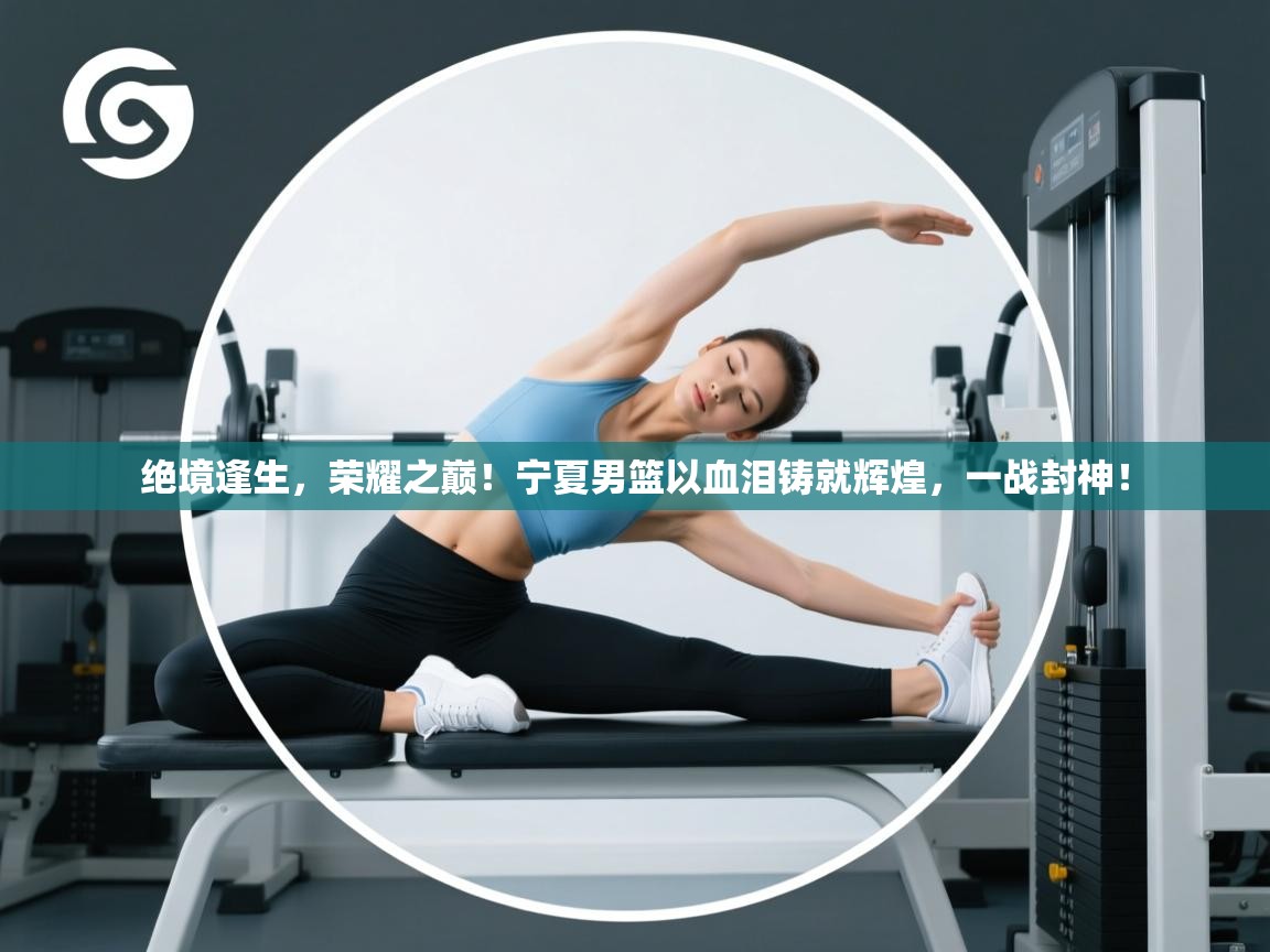 绝境逢生，荣耀之巅！宁夏男篮以血泪铸就辉煌，一战封神！