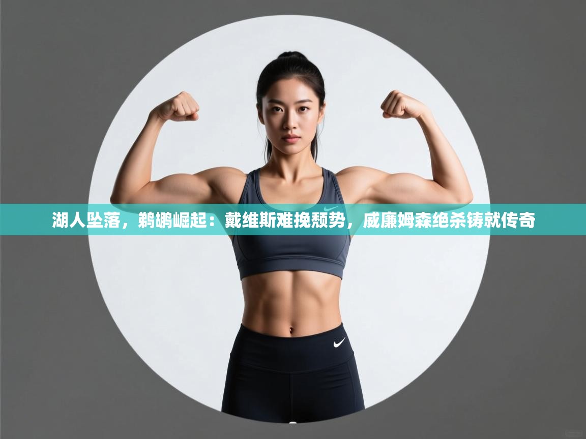 湖人坠落，鹈鹕崛起：戴维斯难挽颓势，威廉姆森绝杀铸就传奇